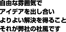 自由な雰囲気でアイデアを出し合いよりよい解決を得ること、それが弊社の社風です